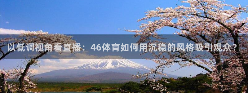 857体育直播在线观看免费下载：以低调视角看直播：46体育如何用沉稳的风格吸引观众？