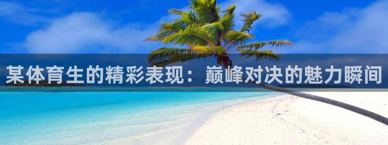 857赛事直播：某体育生的精彩表现：巅峰对决的魅力瞬间