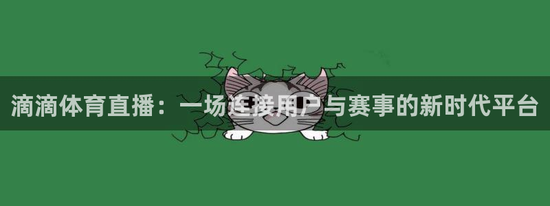 857体育赛事直播雨燕：滴滴体育直播：一场连接用户与赛事的新时代平台
